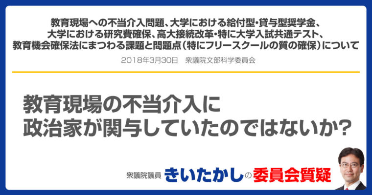 教育現場への不当介入問題、大学における給付型奨学金、大学における貸与型奨学金、大学における研究費確保、高大接続改革・特に大学入試共通テスト、教育機会確保法にまつわる課題と問題点（特にフリースクールの質の確保）について　衆議院議員　きいたかし　福岡10区　(北九州市門司区・小倉北区・小倉南区)