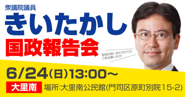 国政報告会のお知らせ 　2018/6/24（日）大里南　衆議院議員　きいたかし　福岡10区　(北九州市門司区・小倉北区・小倉南区)