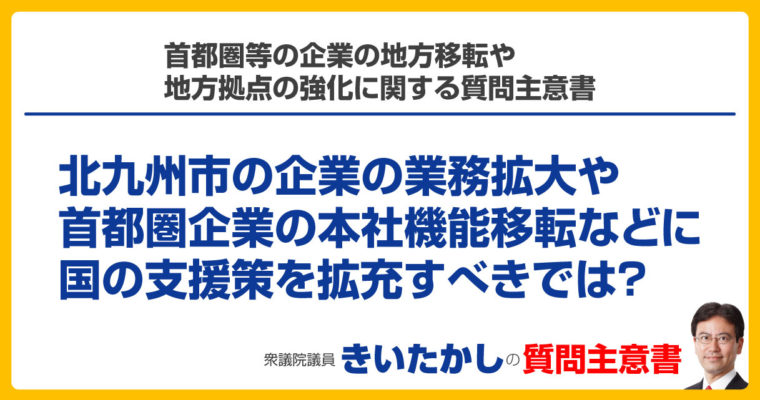 首都圏等の企業の地方移転や地方拠点の強化に関する質問主意書　衆議院議員　きいたかし　福岡10区　(北九州市門司区・小倉北区・小倉南区)