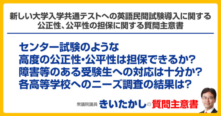 新しい大学入学共通テストへの英語民間試験導入に関する公正性、公平性の担保に関する質問主意書　衆議院議員　きいたかし　福岡10区　(北九州市門司区・小倉北区・小倉南区)