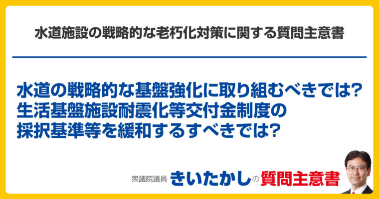 水道施設の戦略的な老朽化対策に関する質問主意書　衆議院議員　きいたかし　福岡10区　(北九州市門司区・小倉北区・小倉南区)