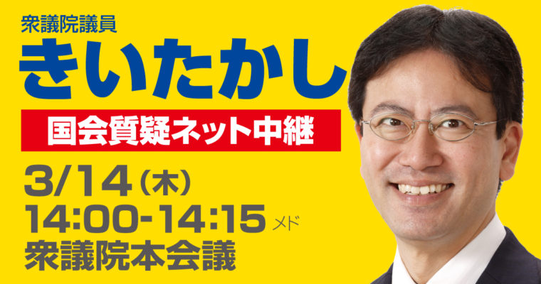 3/14（木）衆議院本会議で質疑に立ちます　衆議院議員　きいたかし　福岡10区　(北九州市門司区・小倉北区・小倉南区)