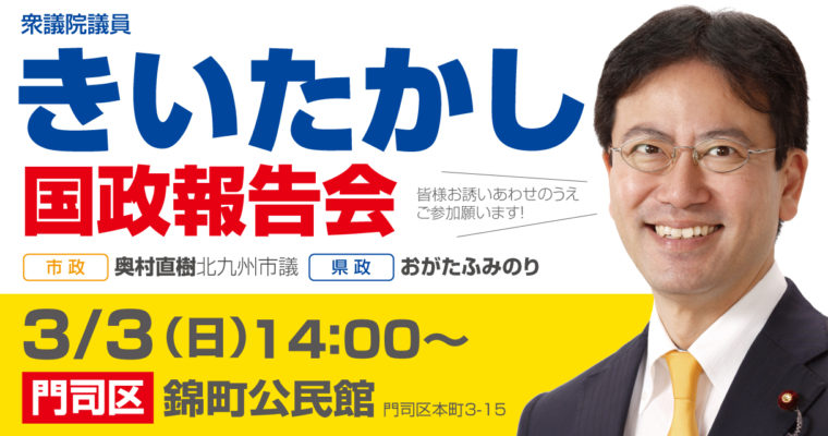 国政報告会のお知らせ 　2019/3/3（日）門司区錦町　衆議院議員　きいたかし　福岡10区　(北九州市門司区・小倉北区・小倉南区)