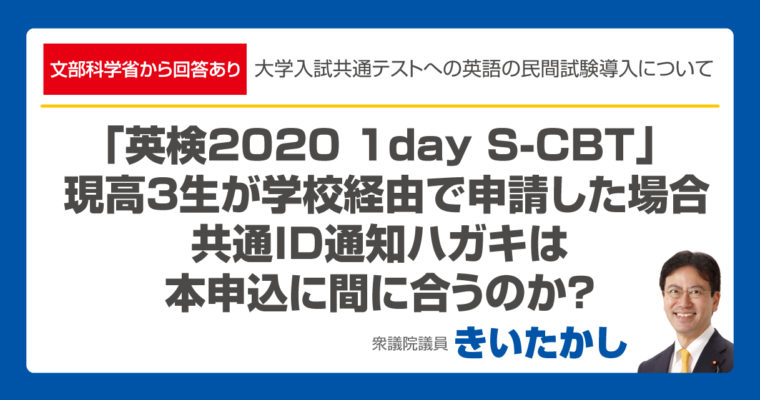 【文部科学省から回答あり】「英検2020 1day S-CBT」 現高３生が学校経由で申請した場合、共通ID通知ハガキは本申込に間に合うのか？　衆議院議員　きいたかし　福岡10区　(北九州市門司区・小倉北区・小倉南区)