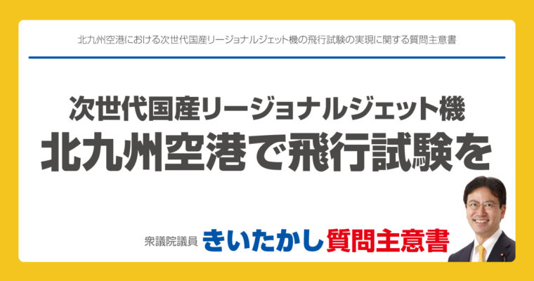 北九州空港における次世代国産リージョナルジェット機の飛行試験の実現に関する質問主意書　衆議院議員　きいたかし　福岡10区　(北九州市門司区・小倉北区・小倉南区)
