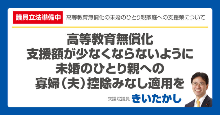 【議員立法準備中】高等教育無償化、支援額が少なくならないように 未婚のひとり親への 寡婦（夫）控除のみなし適用を　衆議院議員　きいたかし　福岡10区　(北九州市門司区・小倉北区・小倉南区)