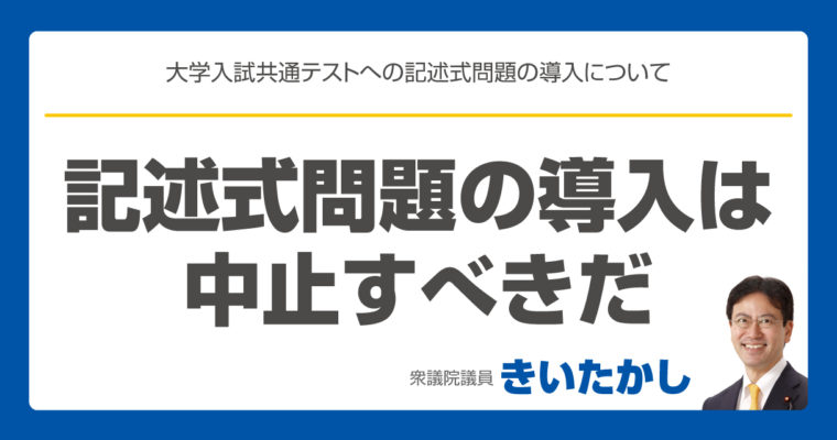 大学入試共通テスト、記述式問題の導入は中止すべきだ　　衆議院議員　きいたかし　福岡10区　(北九州市門司区・小倉北区・小倉南区)