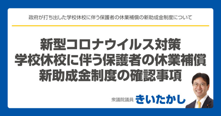 新型コロナウイルス対策、学校休校に伴う保護者の休業補償、新助成金制度の確認事項　衆議院議員　きいたかし　福岡10区　(北九州市門司区・小倉北区・小倉南区)