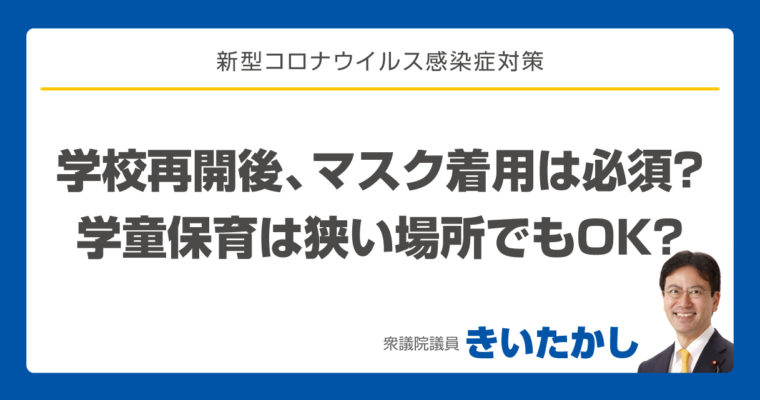 学校再開後、マスク着用は必須？、学校再開後の学童保育はいつもの狭い場所でOK？　衆議院議員　きいたかし　福岡10区　(北九州市門司区・小倉北区・小倉南区)