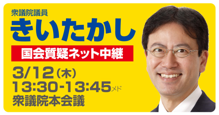 3/12（木）衆議院本会議で質疑に立ちます　衆議院議員　きいたかし　福岡10区　(北九州市門司区・小倉北区・小倉南区)