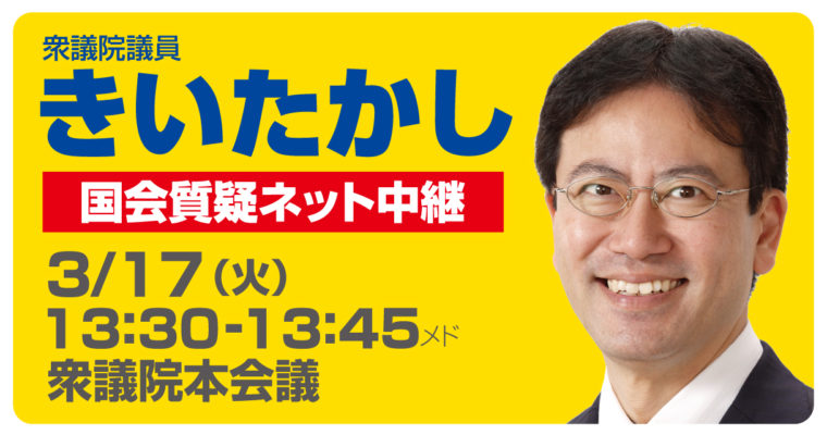 3/17（火）衆議院本会議で質疑に立ちます　衆議院議員　きいたかし　福岡10区　(北九州市門司区・小倉北区・小倉南区)