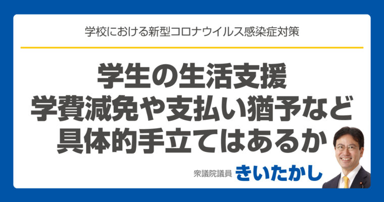 大学の学費の免除、支払い猶予、生活費援助など、学生生活を支える仕組みで活用できるものはあるか　衆議院議員　きいたかし　福岡10区　(北九州市門司区・小倉北区・小倉南区)　