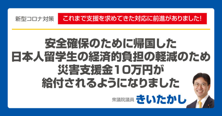 新型コロナウイルス感染拡大により安全確保のため帰国した日本人留学生の経済的負担の軽減のため支援金10万円が給付されます　衆議院議員　きいたかし　福岡10区　(北九州市門司区・小倉北区・小倉南区)　