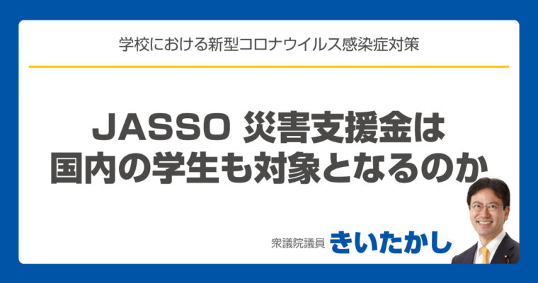 JASSO 災害支援金は、国内の学生も対象となるのか　衆議院議員　きいたかし　福岡10区　(北九州市門司区・小倉北区・小倉南区)　