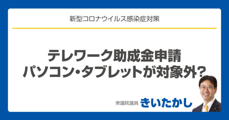 新型コロナ対策、テレワーク助成金申請でパソコン・タブレットが対象外？　　衆議院議員　きいたかし　福岡10区　(北九州市門司区・小倉北区・小倉南区)