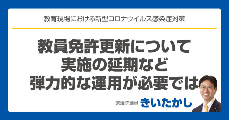 新型コロナウイルス対策に追われ対応困難な教員免許更新について実施の延期など弾力的な運用が必要では　衆議院議員　きいたかし　福岡10区　(北九州市門司区・小倉北区・小倉南区)　