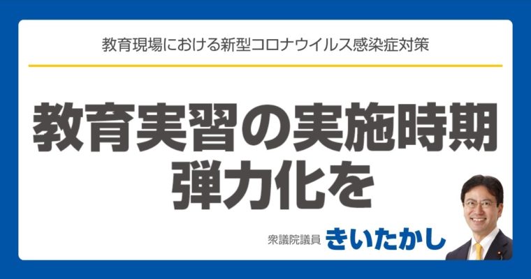 新型コロナウイルス感染症とそれに伴う学校休校の影響で実施が難しい、教育実習の実施時期の弾力化を　衆議院議員　きいたかし　福岡10区　(北九州市門司区・小倉北区・小倉南区)
