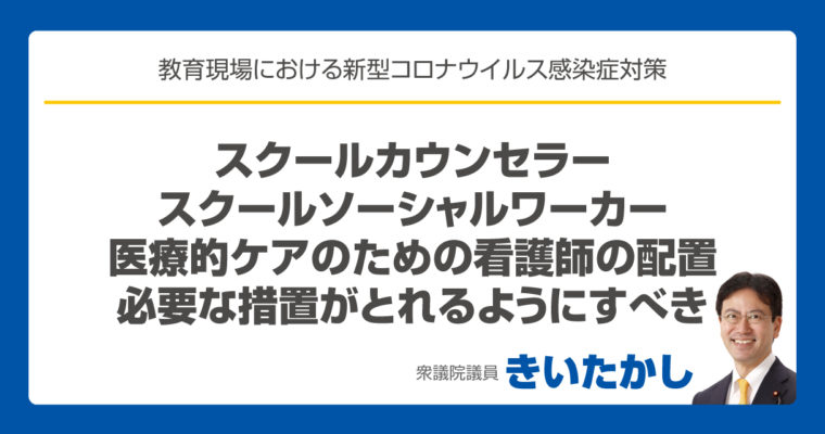 スクールカウンセラー、スクールソーシャルワーカー、医療的ケアのための看護師の配置は、各学校の状況に応じて必要な措置がとれるようにすべき　衆議院議員　きいたかし　福岡10区　(北九州市門司区・小倉北区・小倉南区)