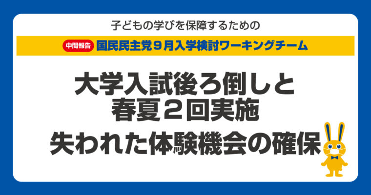 「9 月入学・9 月新学期」案に関する中間報告　～子どもたちの学習面・体験機会の学びの保障とともに「ダブルチャンス入試」の導入を～　衆議院議員　きいたかし　福岡10区　(北九州市門司区・小倉北区・小倉南区)