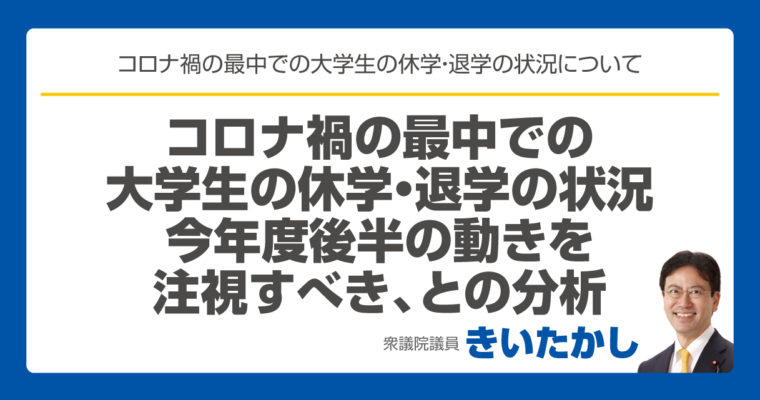 コロナ禍の最中での大学生の休学・退学の状況、今年度後半の動きを注視すべき、との分析　衆議院議員 きいたかし 福岡10区(北九州市門司区・小倉北区・小倉南区)