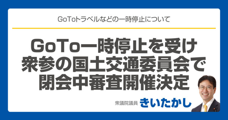 GoTo一時停止を受け、衆参の国土交通委員会で閉会中審査開催決定　衆議院議員 きいたかし 福岡10区(北九州市門司区・小倉北区・小倉南区)