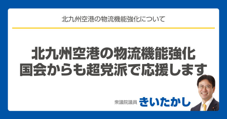 北九州空港の物流機能強化、国会からも超党派で応援します　衆議院議員 きいたかし 福岡10区(北九州市門司区・小倉北区・小倉南区)