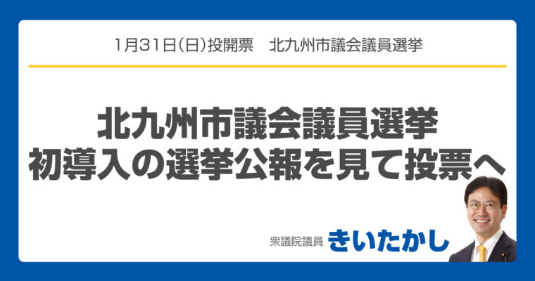 北九州市議会議員選挙、初導入の選挙公報を見て投票へ　衆議院議員 きいたかし 福岡10区(北九州市門司区・小倉北区・小倉南区)