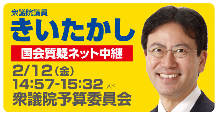 2月12日（金）14時57分ごろより35分間、衆議院予算委員会で質疑に立ちます　衆議院議員 きいたかし 福岡10区(北九州市門司区・小倉北区・小倉南区)