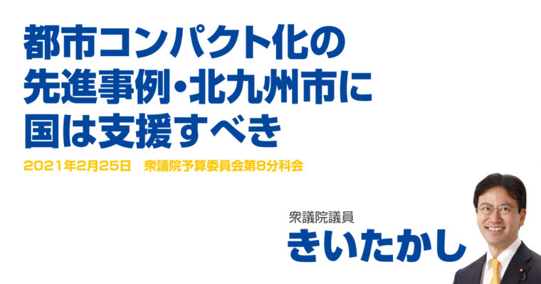 都市コンパクト化の先進事例、北九州市に国は支援すべき　衆議院議員 きいたかし 福岡10区(北九州市門司区・小倉北区・小倉南区)