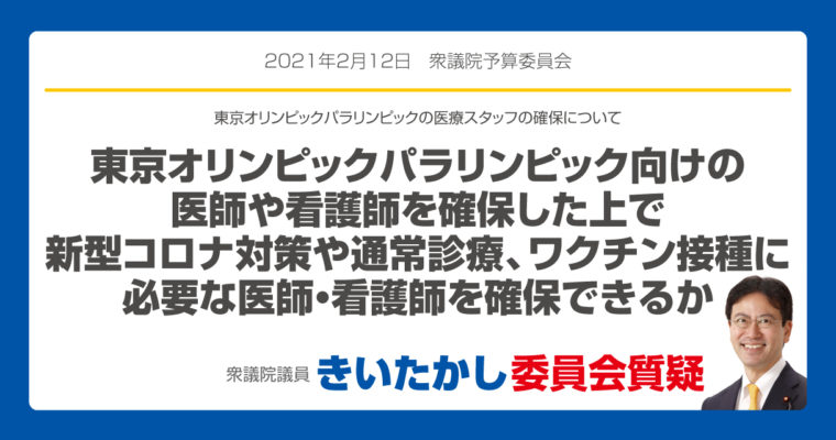 東京オリンピックパラリンピックの医療スタッフの確保について「東京オリンピックパラリンピック向けの医師や看護師を確保した上で新型コロナ対策や通常診療、ワクチン接種に必要な医師・看護師を確保できるか」　衆議院議員 きいたかし 福岡10区(北九州市門司区・小倉北区・小倉南区)