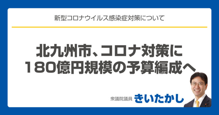 北九州市、コロナ対策に１８０億円規模の予算編成へ　衆議院議員 きいたかし 福岡10区(北九州市門司区・小倉北区・小倉南区)