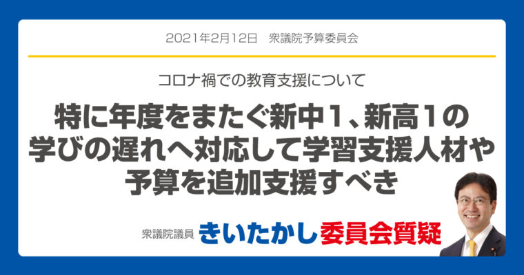 コロナ禍での教育支援について「特に年度をまたぐ新中1、新高1の学びの遅れへ対応して学習支援人材や予算を追加支援すべき」　衆議院議員 きいたかし 福岡10区(北九州市門司区・小倉北区・小倉南区)