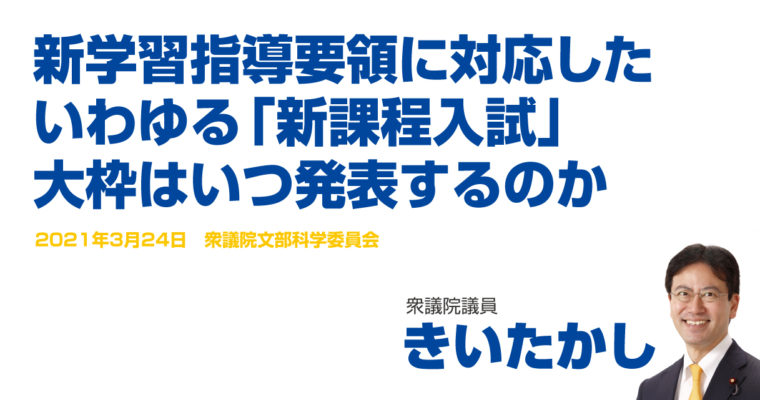 新学習指導要領に対応したいわゆる「新課程入試」、大枠はいつ発表するのか　衆議院議員　きいたかし　福岡10区（北九州市門司区・小倉北区・小倉南区）