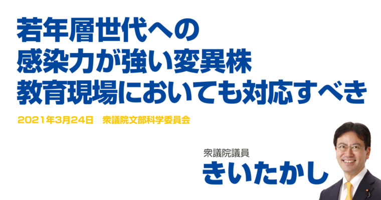 若年層世代への感染力が強い変異株、教育現場においても対応すべき　衆議院議員　きいたかし　福岡10区（北九州市門司区・小倉北区・小倉南区）