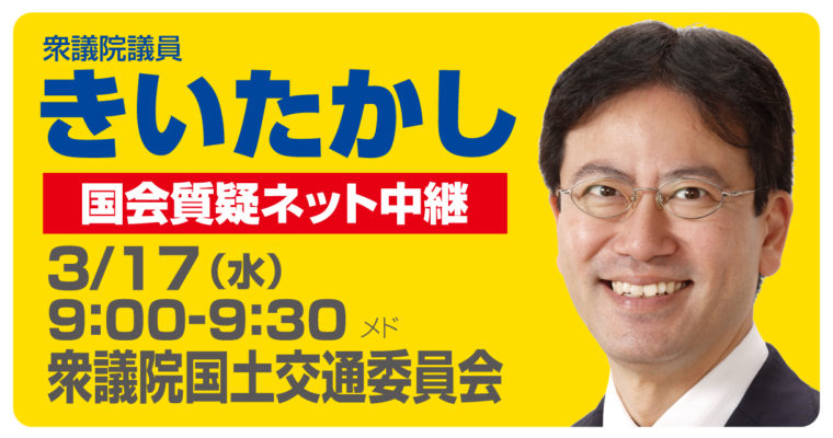 3/17（水）衆議院国土交通委員会で質疑に立ちます　衆議院議員 きいたかし 福岡10区(北九州市門司区・小倉北区・小倉南区)