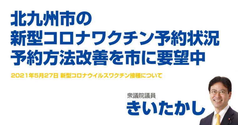 北九州市の新型コロナワクチン予約状況、予約方法改善を市に要望中　衆議院議員 きいたかし 福岡10区(北九州市門司区・小倉北区・小倉南区)