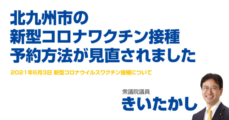 北九州市の新型コロナワクチン接種予約方法が見直されました　衆議院議員　きいたかし　福岡10区（北九州市門司区・小倉北区・小倉南区）