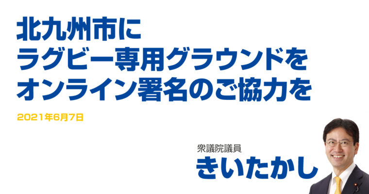 北九州市にラグビー専用グラウンドを、オンライン署名のご協力を　衆議院議員 きいたかし 福岡10区(北九州市門司区・小倉北区・小倉南区)