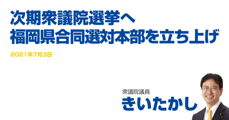 次期衆議院選挙へ福岡県合同選対本部を立ち上げ　衆議院議員　きいたかし　福岡10区（北九州市門司区・小倉北区・小倉南区）