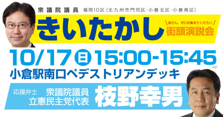 10月17日(日)枝野幸男立憲民主党代表と街頭演説会開催　衆議院議員 きいたかし 福岡10区(北九州市門司区・小倉北区・小倉南区)