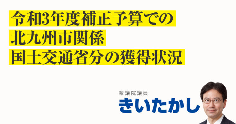令和3年度補正予算での北九州市関係・国土交通省分の獲得状況　衆議院議員 きいたかし 福岡10区(北九州市門司区・小倉北区・小倉南区)