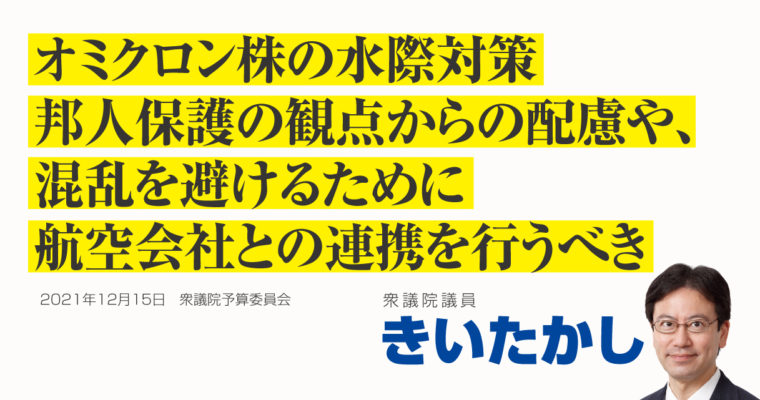 オミクロン株の水際対策、邦人保護の観点からの配慮や、混乱を避けるために航空会社との連携を行うべき　衆議院議員　きいたかし　福岡10区（北九州市門司区・小倉北区・小倉南区）