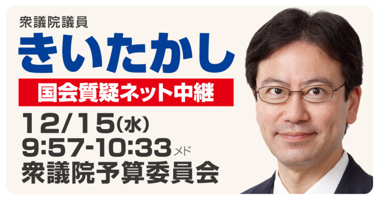 12/15（水）に予算委員会で質疑に立ちます　衆議院議員 きいたかし 福岡10区(北九州市門司区・小倉北区・小倉南区)