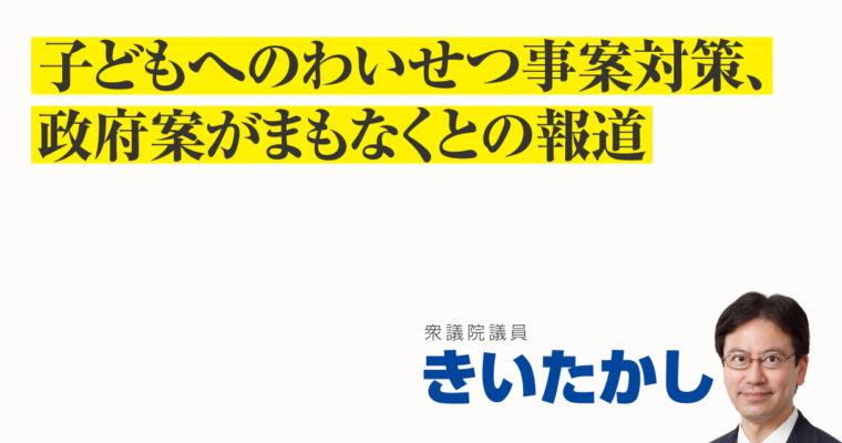 子どもへのわいせつ事案対策、政府案がまもなくとの報道　衆議院議員 きいたかし 福岡10区(北九州市門司区・小倉北区・小倉南区)