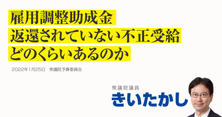 雇用調整助成金、返還されていない不正受給、どのくらいあるのか　衆議院議員　きいたかし　福岡10区（北九州市門司区・小倉北区・小倉南区）　