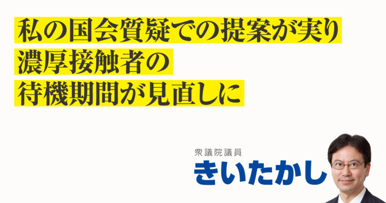 私の国会質疑での提案が実り、濃厚接触者の待機期間が見直しに　衆議院議員きいたかし福岡10区(北九州市門司区・小倉北区・小倉南区)