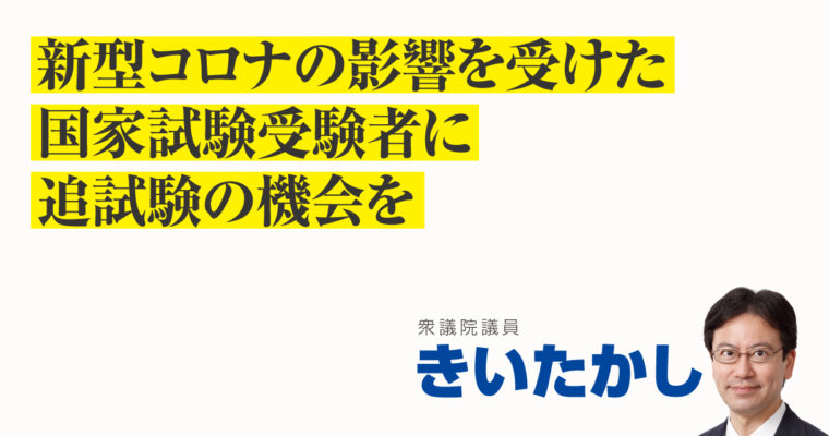 新型コロナの影響を受けた国家試験受験者に追試験の機会を　衆議院議員 きいたかし 福岡10区(北九州市門司区・小倉北区・小倉南区)