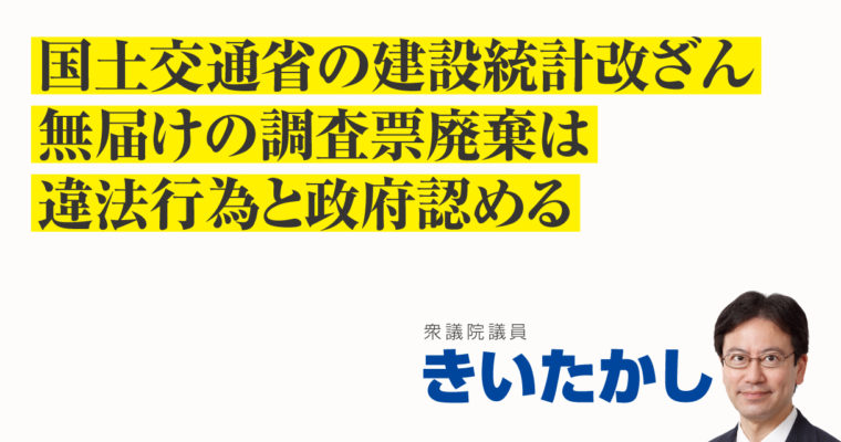 国土交通省の建設統計改ざん、無届けの調査票廃棄は違法行為と政府認める　衆議院議員 きいたかし 福岡10区(北九州市門司区・小倉北区・小倉南区)