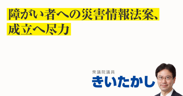 障がい者への災害情報法案、成立へ尽力　衆議院議員 きいたかし 福岡10区(北九州市門司区・小倉北区・小倉南区)