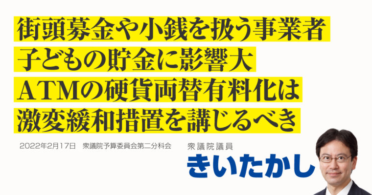 街頭募金や小銭を扱う事業者、子どもの貯金に影響大、ATMの硬貨両替有料化は激変緩和措置を講じるべき　衆議院議員 きいたかし 福岡10区(北九州市門司区・小倉北区・小倉南区)